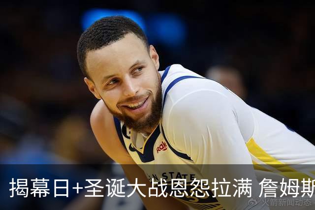 揭幕日+圣诞大战恩怨拉满 詹姆斯还是唯一的顶流？