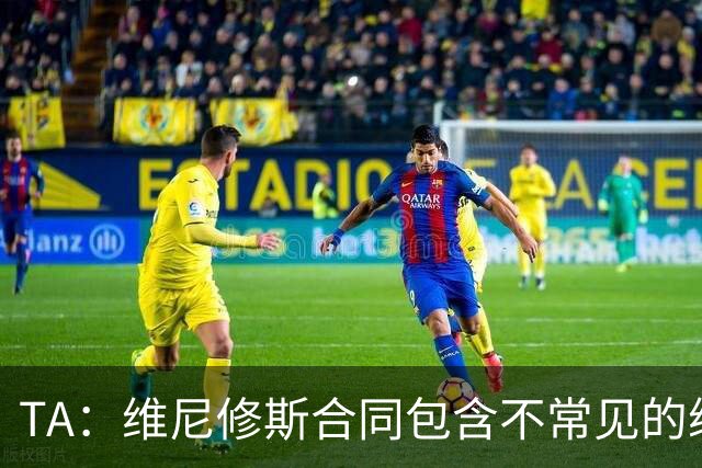 TA：维尼修斯合同包含不常见的续约奖金，这是针对巨星的个案
